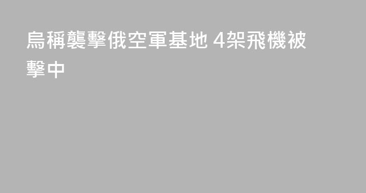 烏稱襲擊俄空軍基地 4架飛機被擊中
