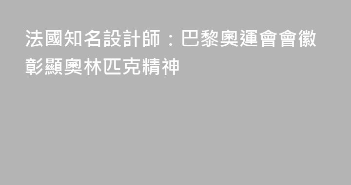 法國知名設計師：巴黎奧運會會徽彰顯奧林匹克精神