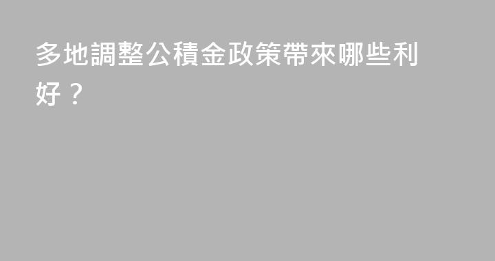 ​多地調整公積金政策帶來哪些利好？