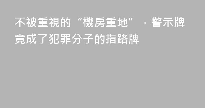 不被重視的“機房重地”，警示牌竟成了犯罪分子的指路牌