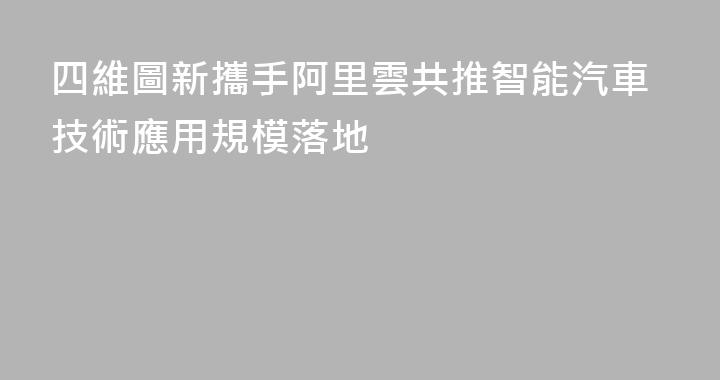 四維圖新攜手阿里雲共推智能汽車技術應用規模落地