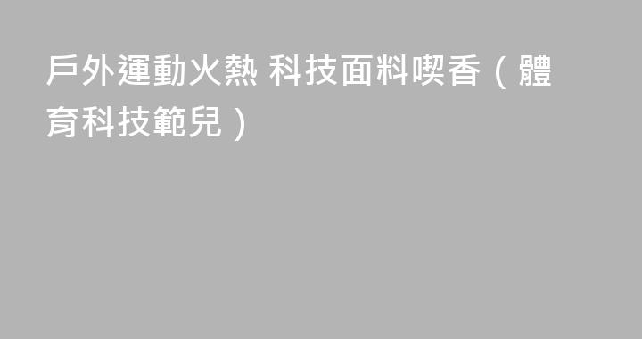 戶外運動火熱 科技面料喫香（體育科技範兒）