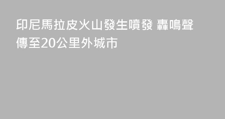 印尼馬拉皮火山發生噴發 轟鳴聲傳至20公里外城市