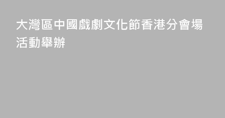 大灣區中國戲劇文化節香港分會場活動舉辦