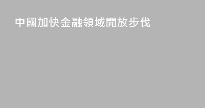 中國加快金融領域開放步伐