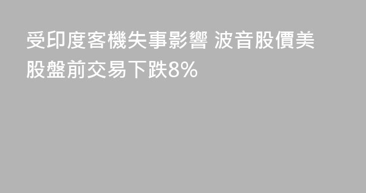受印度客機失事影響 波音股價美股盤前交易下跌8%
