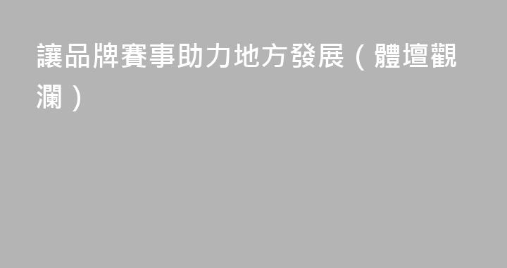 讓品牌賽事助力地方發展（體壇觀瀾）