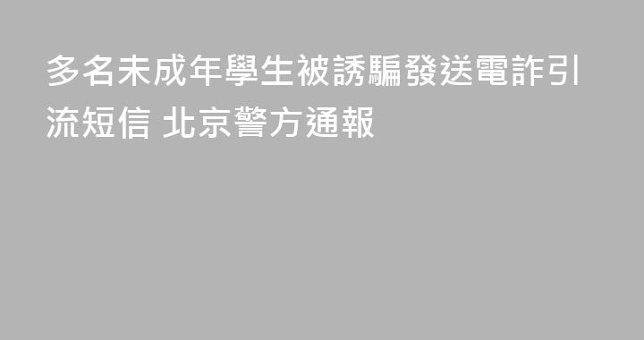 多名未成年學生被誘騙發送電詐引流短信 北京警方通報