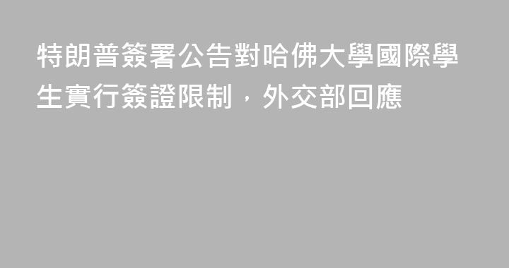 特朗普簽署公告對哈佛大學國際學生實行簽證限制，外交部回應