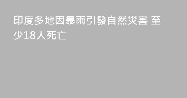 印度多地因暴雨引發自然災害 至少18人死亡