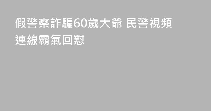 假警察詐騙60歲大爺 民警視頻連線霸氣回懟