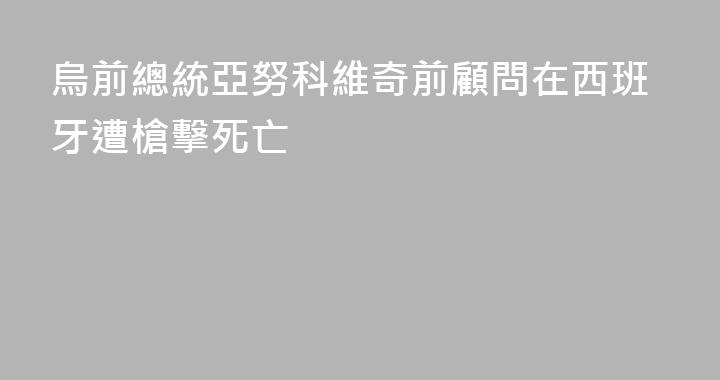 烏前總統亞努科維奇前顧問在西班牙遭槍擊死亡