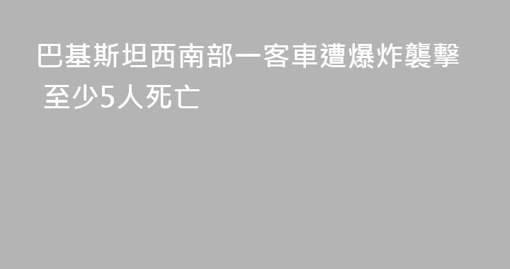 巴基斯坦西南部一客車遭爆炸襲擊 至少5人死亡