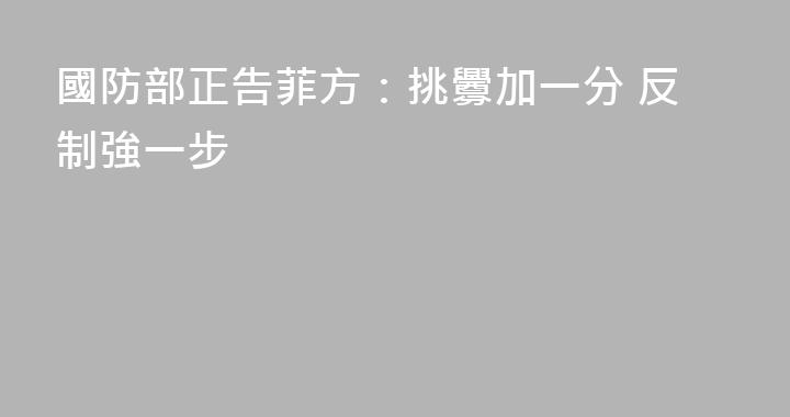 國防部正告菲方：挑釁加一分 反制強一步