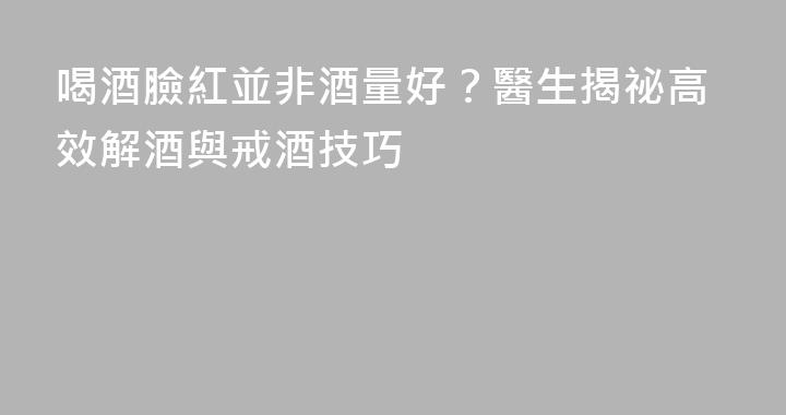 喝酒臉紅並非酒量好？醫生揭祕高效解酒與戒酒技巧