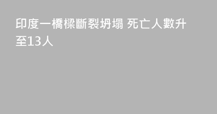 印度一橋樑斷裂坍塌 死亡人數升至13人