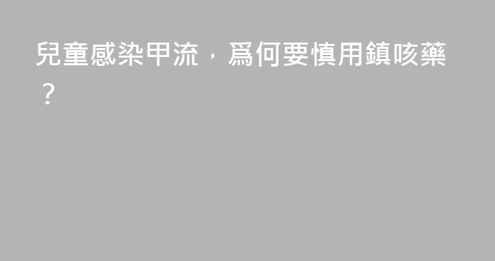 兒童感染甲流，爲何要慎用鎮咳藥？