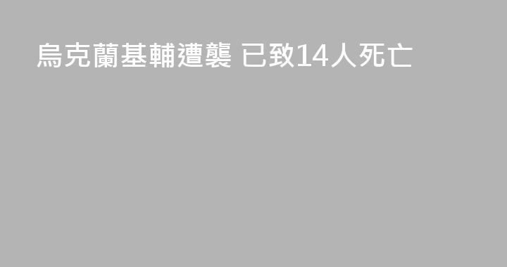 烏克蘭基輔遭襲 已致14人死亡