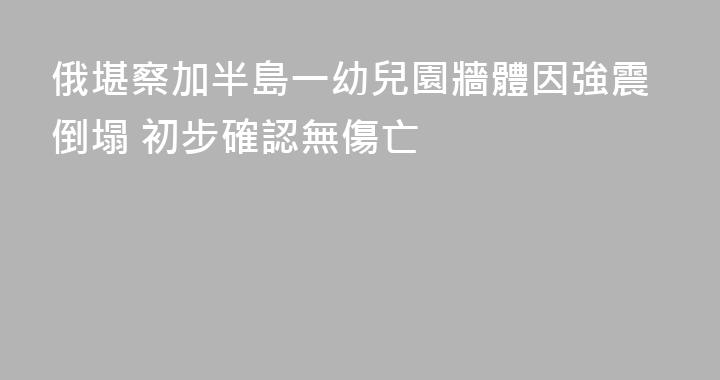 俄堪察加半島一幼兒園牆體因強震倒塌 初步確認無傷亡