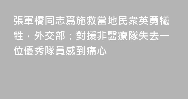 張軍橋同志爲施救當地民衆英勇犧牲，外交部：對援非醫療隊失去一位優秀隊員感到痛心