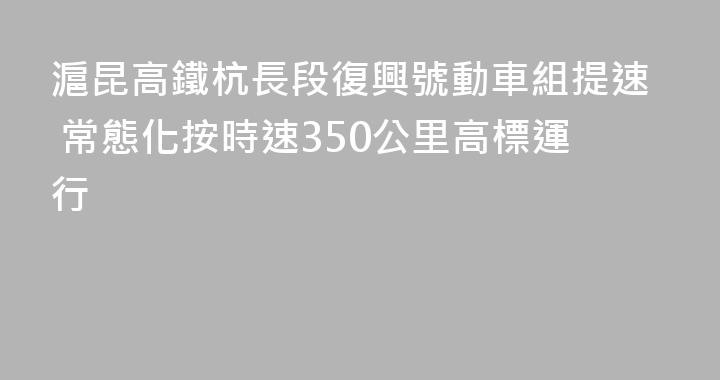 滬昆高鐵杭長段復興號動車組提速 常態化按時速350公里高標運行