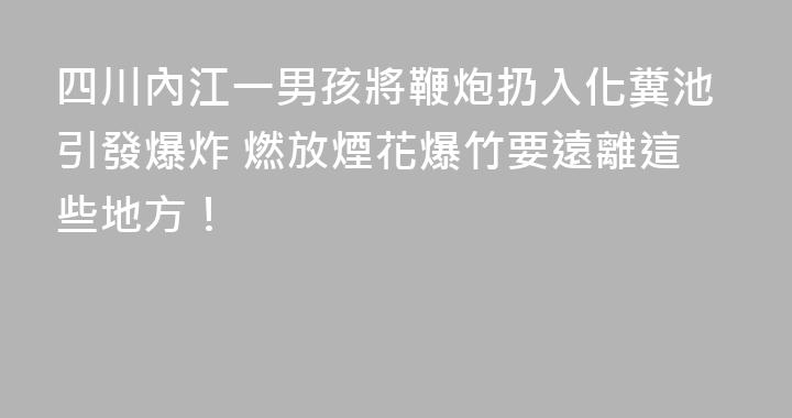 四川內江一男孩將鞭炮扔入化糞池引發爆炸 燃放煙花爆竹要遠離這些地方！