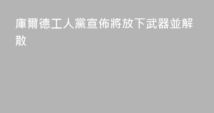 庫爾德工人黨宣佈將放下武器並解散