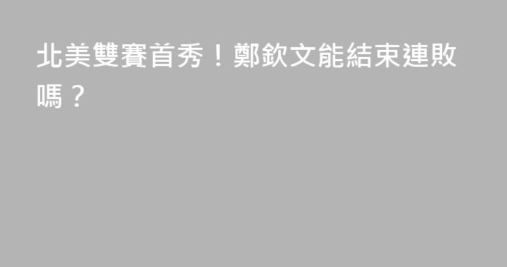 北美雙賽首秀！鄭欽文能結束連敗嗎？