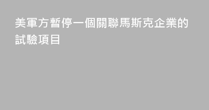 美軍方暫停一個關聯馬斯克企業的試驗項目