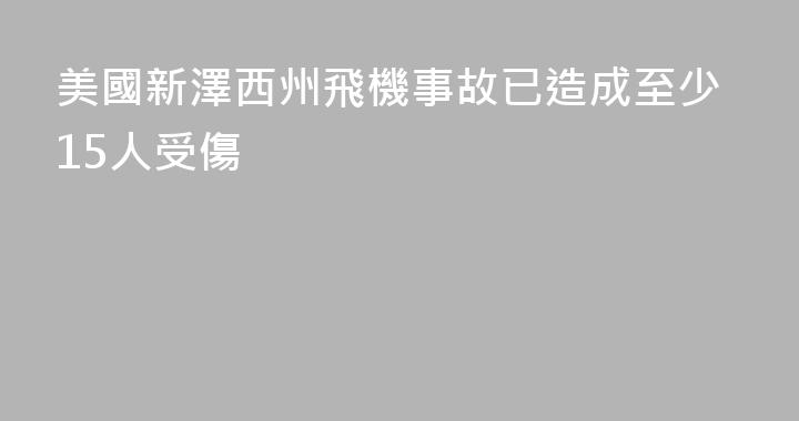 美國新澤西州飛機事故已造成至少15人受傷