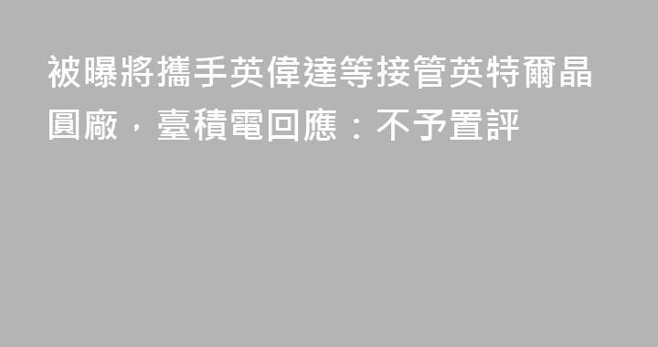 被曝將攜手英偉達等接管英特爾晶圓廠，臺積電回應：不予置評