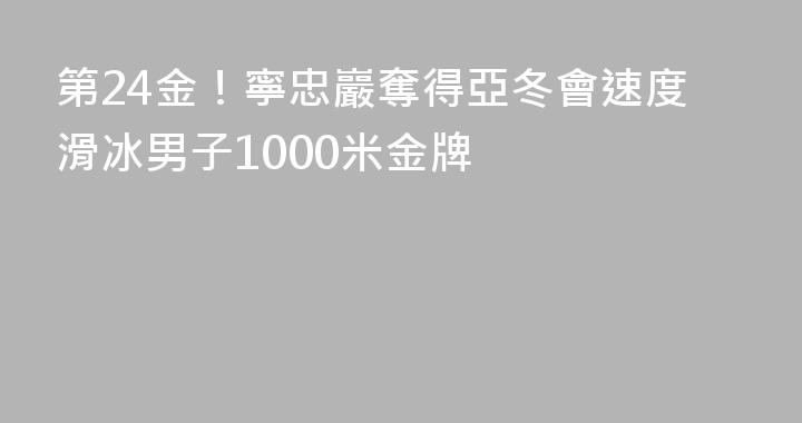 第24金！寧忠巖奪得亞冬會速度滑冰男子1000米金牌