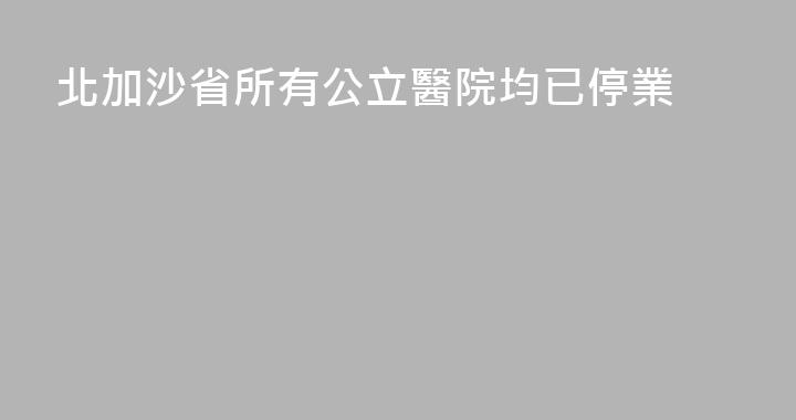 北加沙省所有公立醫院均已停業