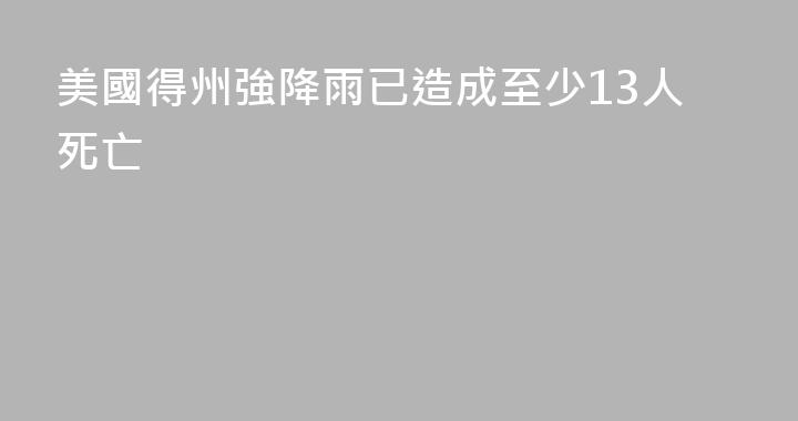 美國得州強降雨已造成至少13人死亡