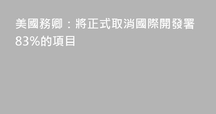 美國務卿：將正式取消國際開發署83%的項目