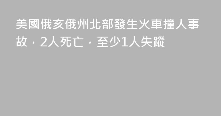 美國俄亥俄州北部發生火車撞人事故，2人死亡，至少1人失蹤
