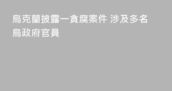 烏克蘭披露一貪腐案件 涉及多名烏政府官員