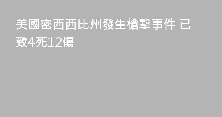 美國密西西比州發生槍擊事件 已致4死12傷
