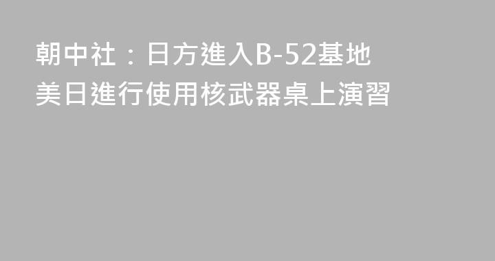 朝中社：日方進入B-52基地 美日進行使用核武器桌上演習