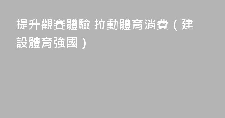提升觀賽體驗 拉動體育消費（建設體育強國）
