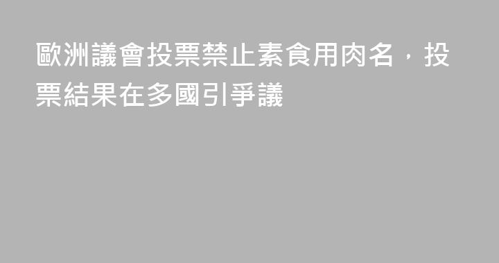 歐洲議會投票禁止素食用肉名，投票結果在多國引爭議