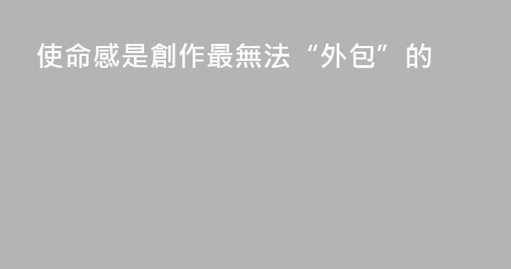 使命感是創作最無法“外包”的