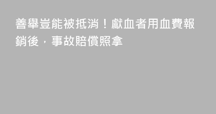 善舉豈能被抵消！獻血者用血費報銷後，事故賠償照拿