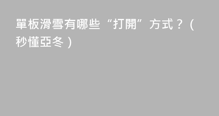 單板滑雪有哪些“打開”方式？（秒懂亞冬）