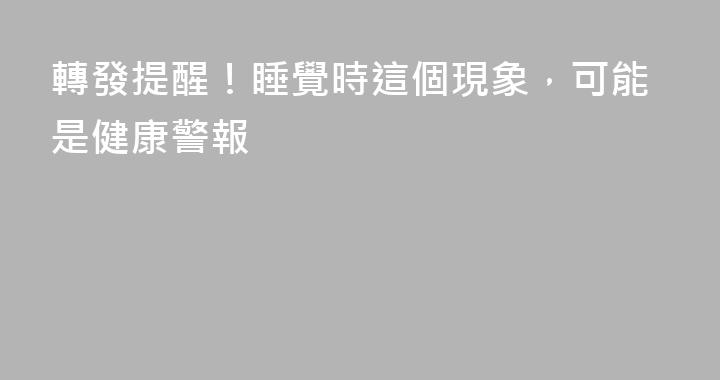 轉發提醒！睡覺時這個現象，可能是健康警報