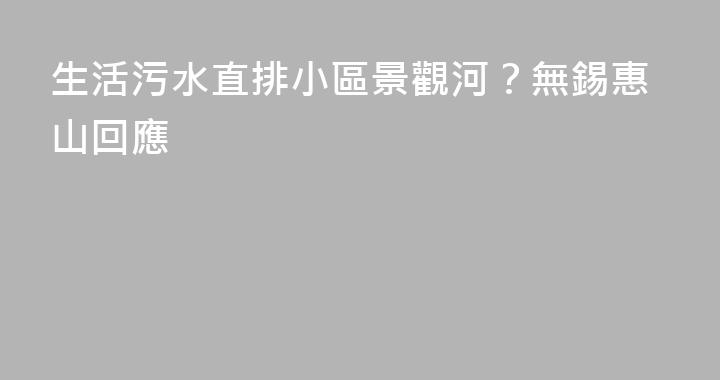 生活污水直排小區景觀河？無錫惠山回應
