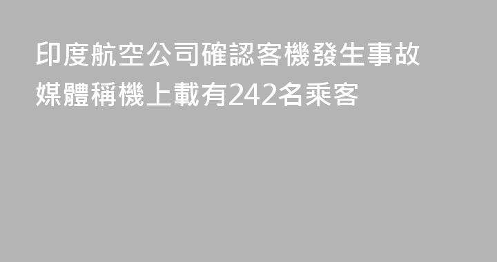 印度航空公司確認客機發生事故 媒體稱機上載有242名乘客