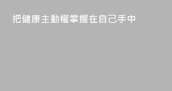 把健康主動權掌握在自己手中