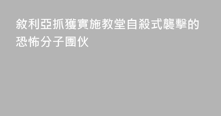 敘利亞抓獲實施教堂自殺式襲擊的恐怖分子團伙
