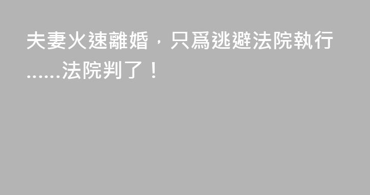 夫妻火速離婚，只爲逃避法院執行……法院判了！